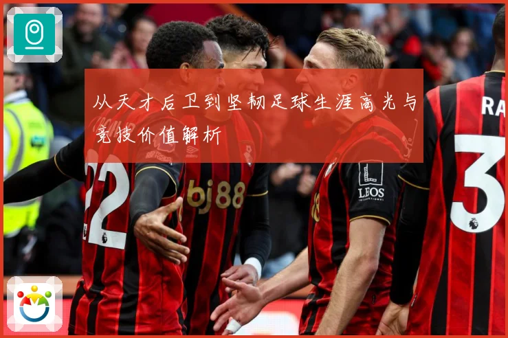 从天才后卫到坚韧足球生涯高光与竞技价值解析