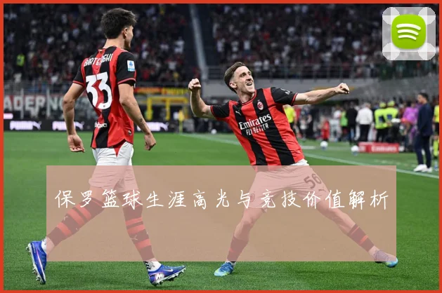 保罗篮球生涯高光与竞技价值解析