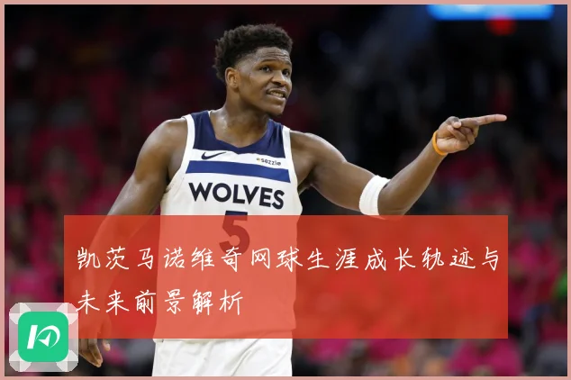 凯茨马诺维奇网球生涯成长轨迹与未来前景解析