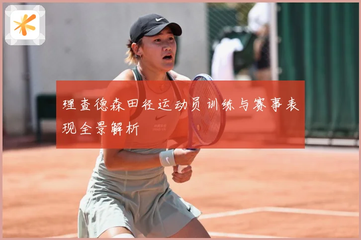 理查德森田径运动员训练与赛事表现全景解析
