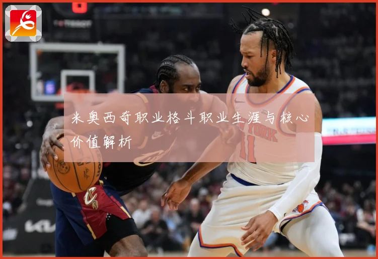 米奥西奇职业格斗职业生涯与核心价值解析