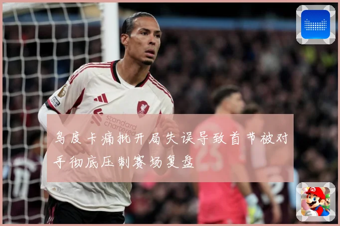 乌度卡痛批开局失误导致首节被对手彻底压制赛场复盘