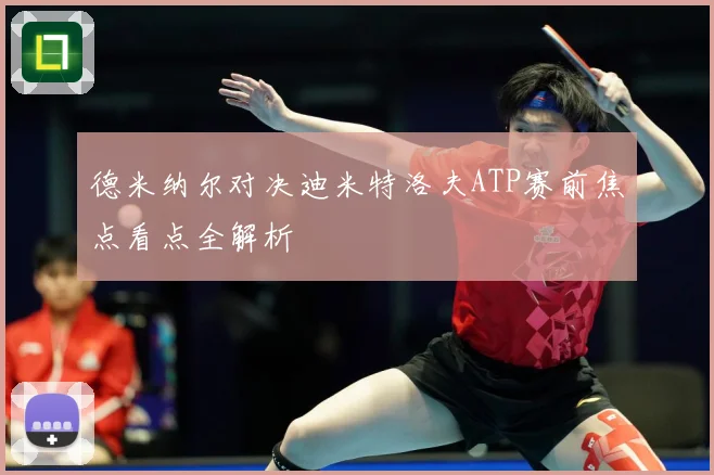 德米纳尔对决迪米特洛夫ATP赛前焦点看点全解析