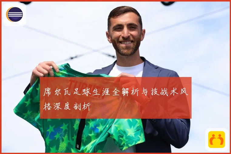 席尔瓦足球生涯全解析与技战术风格深度剖析