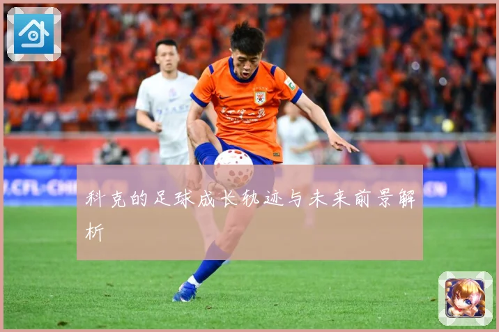 科克的足球成长轨迹与未来前景解析
