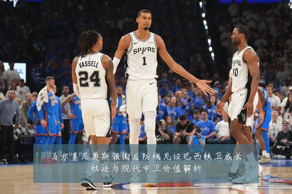 马尔基尼奥斯领衔后防线见证巴西铁卫成长轨迹与现代中卫价值解析