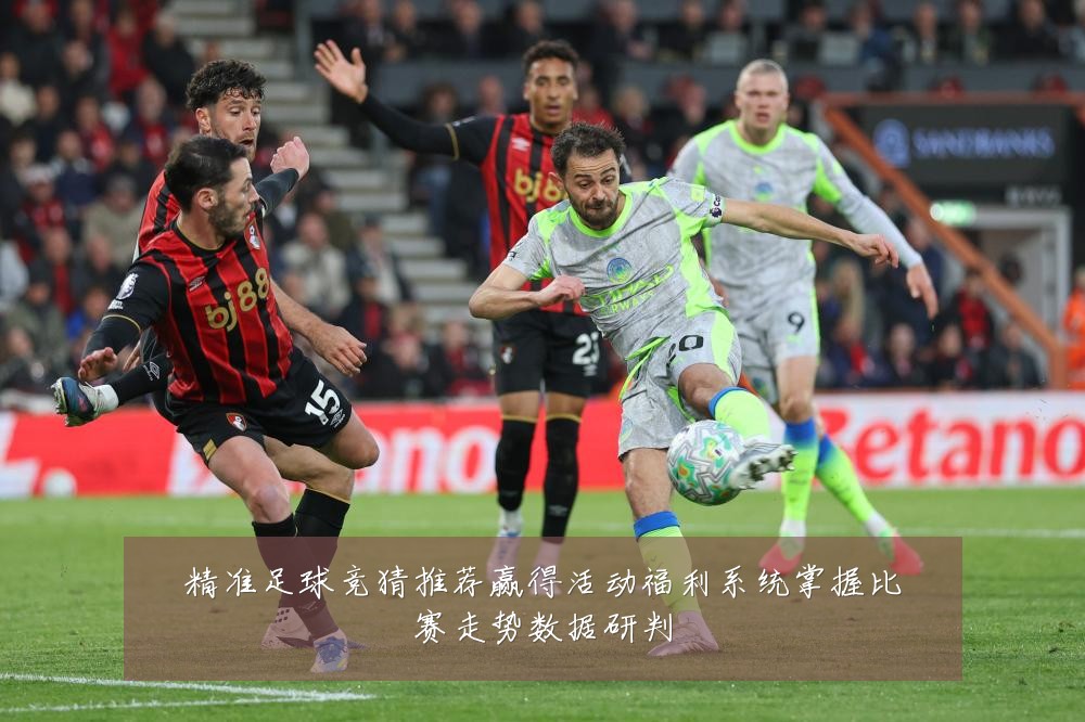 精准足球竞猜推荐赢得活动福利系统掌握比赛走势数据研判