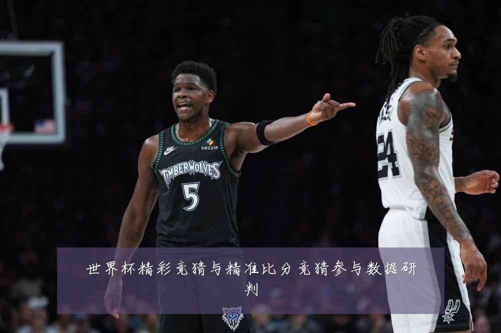 世界杯精彩竞猜与精准比分竞猜参与数据研判